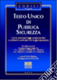 Testo Unico di pubblica sicurezza. Con le principali leggi complementari. Coordinato e annotato con la giurisprudenza libro