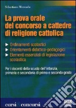 La prova orale del concorso a cattedre di religione cattolica. Ordinamenti scolastici, orientamenti didattico-pedagogici, elementi essenziali di legislazione... libro