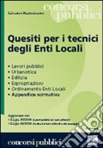 Quesiti per i tecnici degli enti locali. Lavori pubblici, urbanistica, edilizia, espropriazioni, ordinamento enti locali, appendice normativa