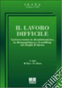 Il lavoro difficile. La lotta contro la discriminazione, la disuguaglianza e il mobbing nei luoghi di lavoro libro