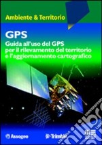 GPS. Guida all'uso del GPS per il rilevamento del territorio libro