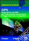 GPS. Guida all'uso del GPS per il rilevamento del territorio libro