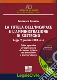 La tutela dell'incapace e l'amministrazione di sostegno. Guida operativa all'applicazione del nuovo istituto con formulario e giurisprudenza. Con CD-ROM libro
