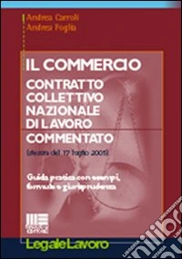Il commercio. Contratto Collettivo Nazionale di Lavoro commentato. Guida pratica con esempi, formule e giurisprudenza libro