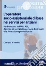 L'operatore socio-assistenziale di base nei servizi per anziani. Per i concorsi in Ipab, Asl, Aziende di servizi alla persona, Enti locali... Con quiz di verifica libro