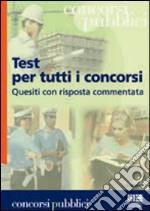 Test per tutti i concorsi. Quesiti con risposta commentata libro