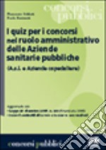 I quiz per i concorsi nel ruolo amministrativo delle aziende sanitarie pubbliche libro