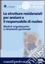 Le strutture residenziali per anziani e il responsabile di nucleo. Moduli organizzativi e strumenti gestionali libro