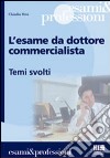 L'esame da dottore commercialista. Temi svolti libro