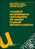 I modelli di amministrazione nell'evoluzione dei caratteri funzionali dell'azione pubblica libro