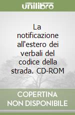 La notificazione all'estero dei verbali del codice della strada. CD-ROM libro