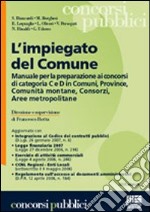 L'impiegato del Comune. Manuale per la preparazione ai concorsi di categoria C e D in Comuni, Province, Comunità montane, Concorsi, Aree metropolitane libro