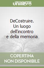 DeCostruire. Un luogo dell'incontro e della memoria