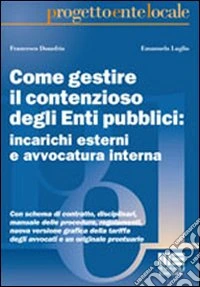 Come gestire il contenzioso degli Enti pubblici: incarichi esterni e avvocatura interna libro