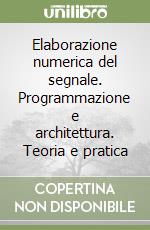 Elaborazione numerica del segnale. Programmazione e architettura. Teoria e pratica libro