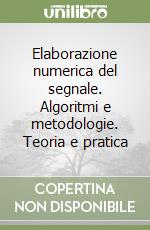 Elaborazione numerica del segnale. Algoritmi e metodologie. Teoria e pratica libro