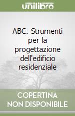 ABC. Strumenti per la progettazione dell'edificio residenziale libro