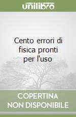 Cento errori di fisica pronti per l'uso libro