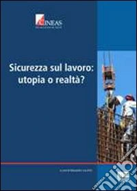 Sicurezza sul lavoro: utopia o realtà? libro