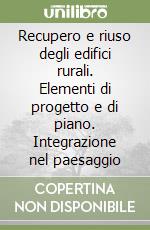 Recupero e riuso degli edifici rurali. Elementi di progetto e di piano. Integrazione nel paesaggio libro