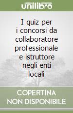 I quiz per i concorsi da collaboratore professionale e istruttore negli enti locali libro