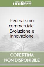 Federalismo commerciale. Evoluzione e innovazione libro