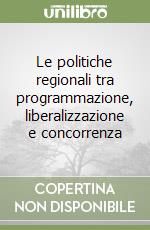 Le politiche regionali tra programmazione, liberalizzazione e concorrenza libro