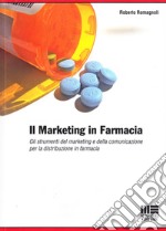 Il marketing in farmacia. Gli strumenti del marketing e della comunicazione per la distribuzione in farmacia. libro