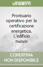 Prontuario operativo per la certificazione energetica. L'edificio nuovo