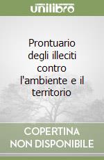 Prontuario degli illeciti contro l'ambiente e il territorio libro