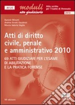 Atti di diritto civile, penale e amministrativo 2010. 69 atti giudiziari per l'esame di abilitazione e la forense libro