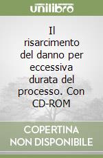 Il risarcimento del danno per eccessiva durata del processo. Con CD-ROM libro