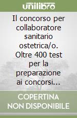 Il concorso per collaboratore sanitario ostetrica/o. Oltre 400 test per la preparazione ai concorsi pubblici libro