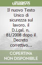 Il nuovo Testo Unico di sicurezza sul lavoro. il D.Lgsl. n. 81/2008 dopo il Decreto correttivo (D.Lgsl. 3 agosto 2009, n. 106). Con CD-ROM libro