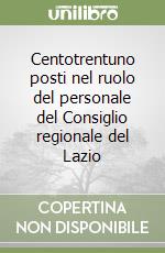 Centotrentuno posti nel ruolo del personale del Consiglio regionale del Lazio libro