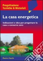 La casa energetica. Indicazioni e idee per progettare la casa a consumo zero libro