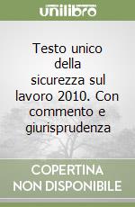 Testo unico della sicurezza sul lavoro 2010. Con commento e giurisprudenza libro