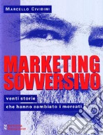 Marketing sovversivo. Venti storie che hanno cambiato i mercati libro