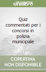 Quiz commentati per i concorsi in polizia municipale libro