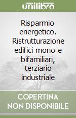 Risparmio energetico. Ristrutturazione edifici mono e bifamiliari, terziario industriale