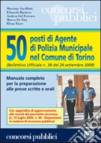 Cinquanta posti di agente di polizia municipale nel comune di Torino. Manuale completo per la preparazione alle prove scritte e orali libro