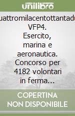 Quattromilacentottantadue VFP4. Esercito, marina e aeronautica. Concorso per 4182 volontari in ferma prefissata quadriennale (VFP4) libro