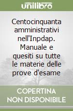 Centocinquanta amministrativi nell'Inpdap. Manuale e quesiti su tutte le materie delle prove d'esame libro