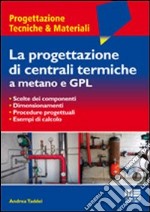 La progettazione di centrali termiche a metano e GPL. Scelte dei componenti, dimensionamenti, procedure progettuali, esempi di calcolo libro