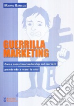 Guerilla marketing. Come esercitare leadership sul mercato prendendo a morsi la crisi