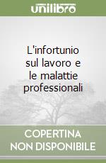 L'infortunio sul lavoro e le malattie professionali libro