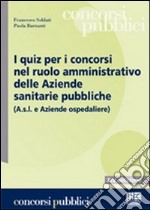 I quiz per i concorsi nel ruolo amministrativo delle aziende sanitarie pubbliche libro