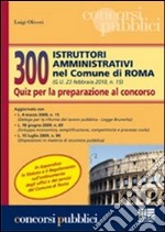 Trecento istruttori amministrativi nel comune di Roma. Quiz per la preparazione al concorso libro