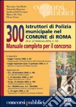 Trecento istruttori di polizia municipale nel comune di Roma. Manuale completo per il concorso libro