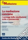 La mediazione conviene. I vantaggi della conciliazione civile e commerciale. Tecniche e casistica libro